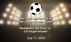 One - Year Anniversary of 2023 Flood Soccer Game: Montpelier All-Stars vs US Virgin Island 7/11/2024