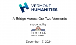 Vermont Humanities Council and Kimball Public Library - A Bridge Across Our Two Vermonts 12/17/2024