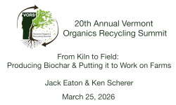 Vermont Organics Recycling Summit - From Kiln to Field: Producing Biochar & Putting It To Work on Farms 3/25/2026