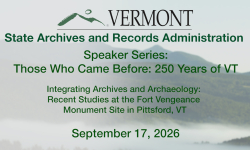 Vermont State Archives Speaker Series - Integrating Archives and Archaeology: Recent Studies at the Fort Vengeance Monument Site in Pittsford, VT 9/17/2026