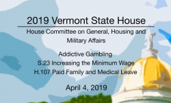 Vermont State House - Addictive Gambling, S.23 Minimum Wage, H.107 Paid Family Leave  4/4/19