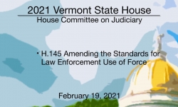 Vermont State House - H.145 Amending the Standards for Law Enforcement Use of Force 2/19/2021
