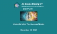 All Brains Belong VT - Brain Club: Understanding Your Access Needs 12/19/2023