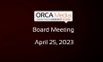 ORCA Media - Board Meeting April 25, 2023