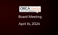 ORCA Media - Board Meeting April 16, 2024 [OM]