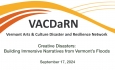 Vermont Arts and Culture Disaster and Resilience Network (VACDaRN) - Creative Disasters: Building Immersive Narrative From Vermont’s Floods 9/17/2019