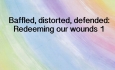 Your Spark of Humanity - Baffled, distorted, defended: Redeeming our wounds 1