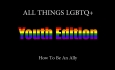 All Things LGBTQ - Youth Edition 11 - How to be an Ally [LGBTQ]