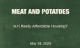 Meat and Potatoes: Is It Really Affordable Housing? 5/28/2025